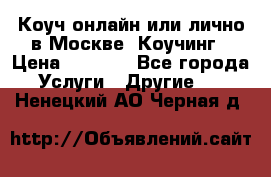 Коуч онлайн или лично в Москве, Коучинг › Цена ­ 2 500 - Все города Услуги » Другие   . Ненецкий АО,Черная д.